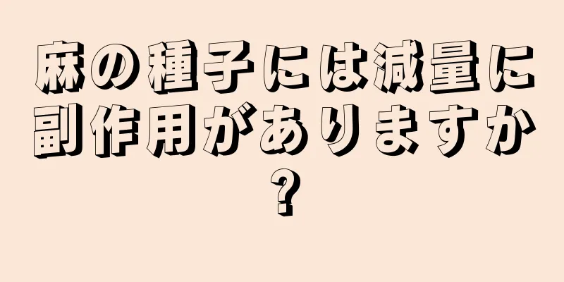 麻の種子には減量に副作用がありますか?