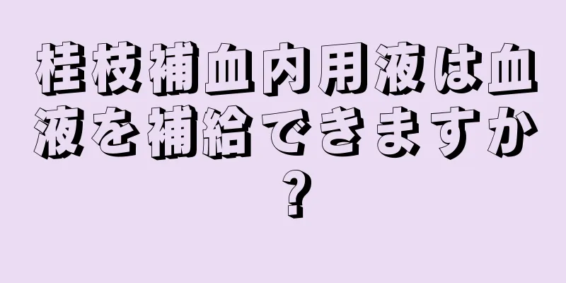 桂枝補血内用液は血液を補給できますか？