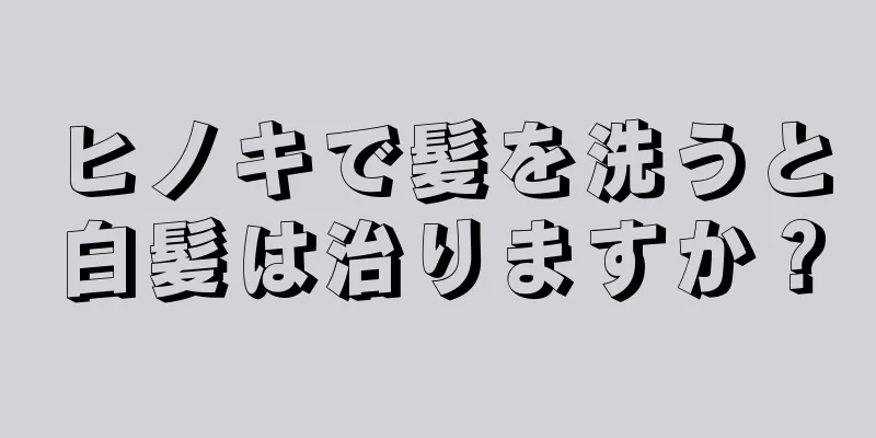 ヒノキで髪を洗うと白髪は治りますか？