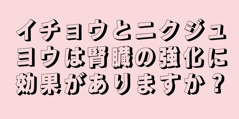 イチョウとニクジュヨウは腎臓の強化に効果がありますか？