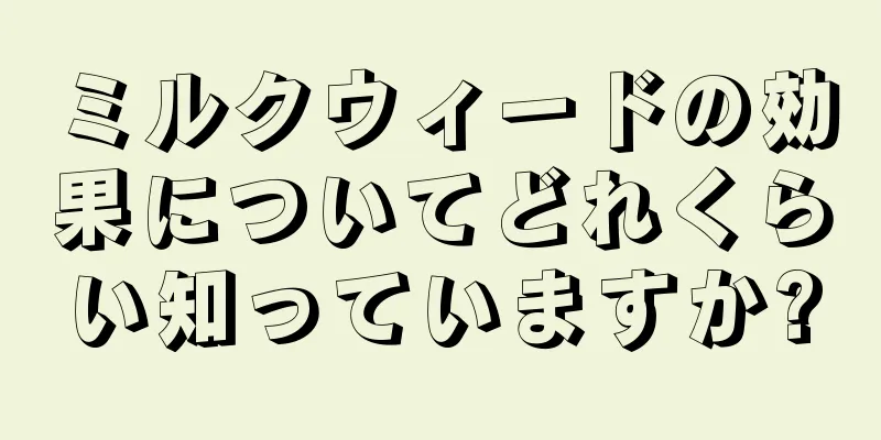ミルクウィードの効果についてどれくらい知っていますか?
