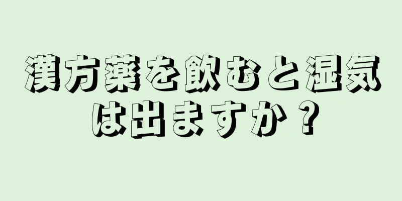 漢方薬を飲むと湿気は出ますか？