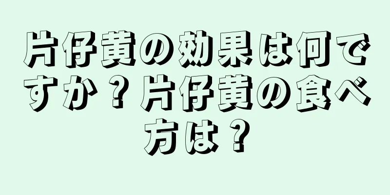 片仔黄の効果は何ですか？片仔黄の食べ方は？