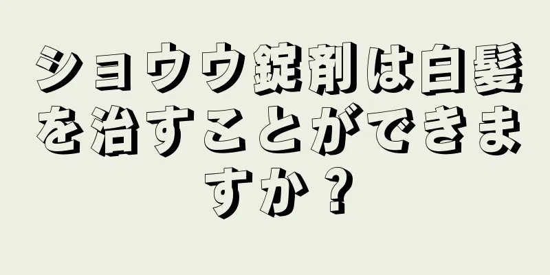ショウウ錠剤は白髪を治すことができますか？