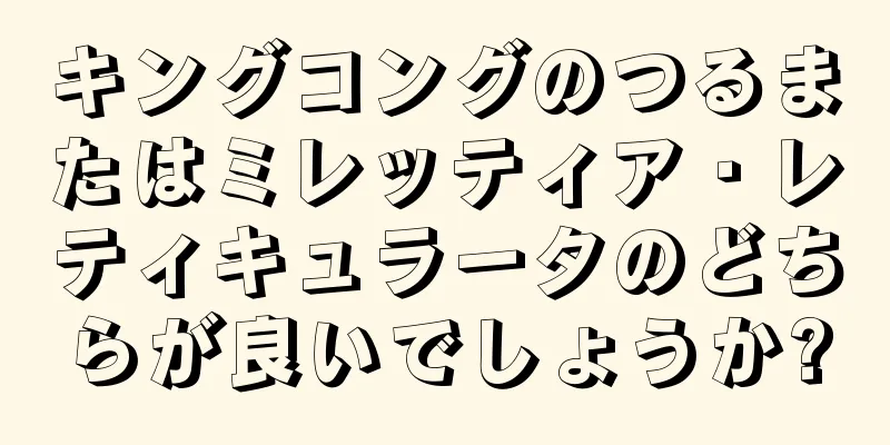 キングコングのつるまたはミレッティア・レティキュラータのどちらが良いでしょうか?