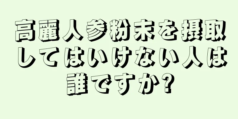 高麗人参粉末を摂取してはいけない人は誰ですか?