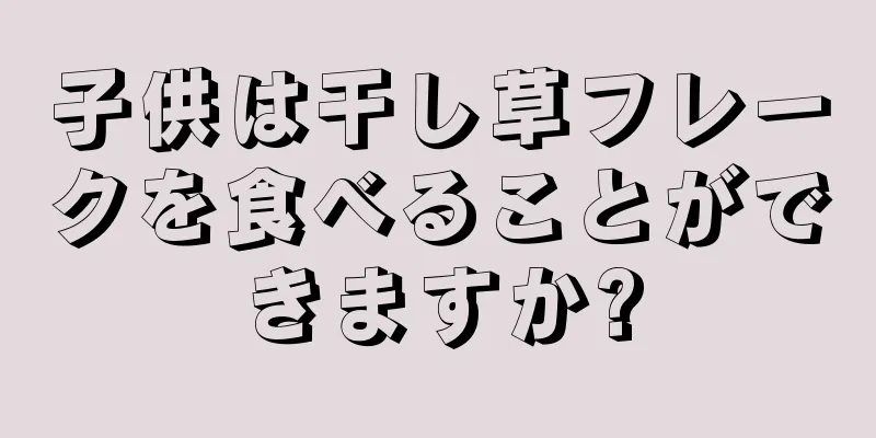 子供は干し草フレークを食べることができますか?