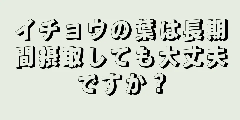 イチョウの葉は長期間摂取しても大丈夫ですか？