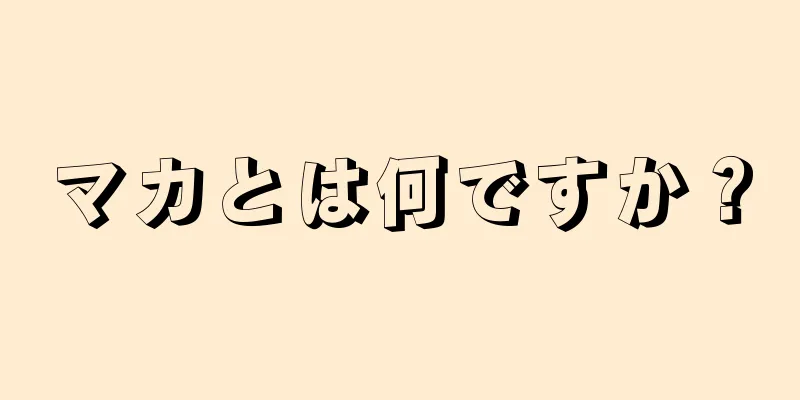 マカとは何ですか？
