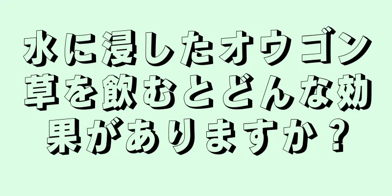 水に浸したオウゴン草を飲むとどんな効果がありますか？