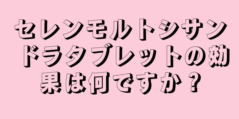 セレンモルトシサンドラタブレットの効果は何ですか？