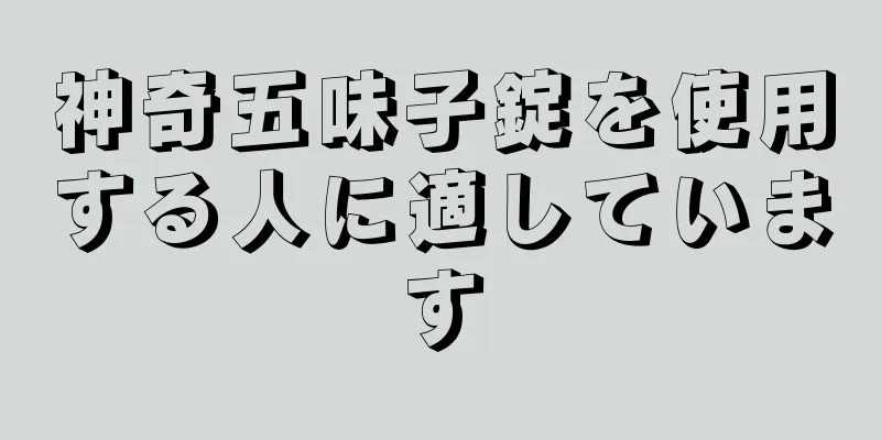 神奇五味子錠を使用する人に適しています