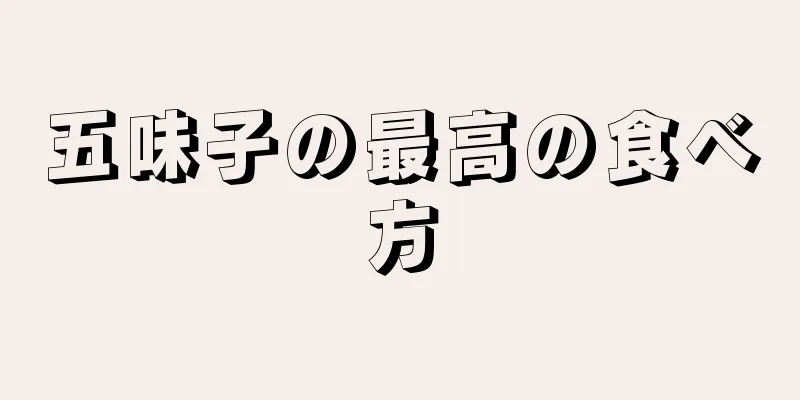 五味子の最高の食べ方