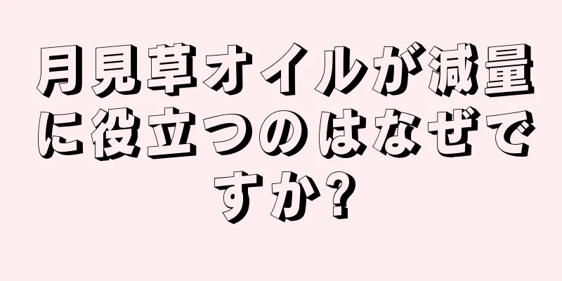 月見草オイルが減量に役立つのはなぜですか?