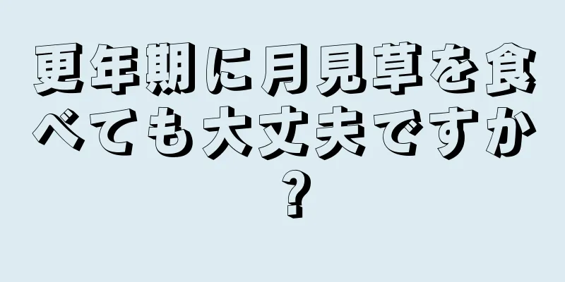 更年期に月見草を食べても大丈夫ですか？