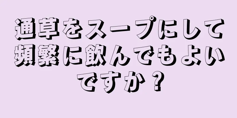 通草をスープにして頻繁に飲んでもよいですか？