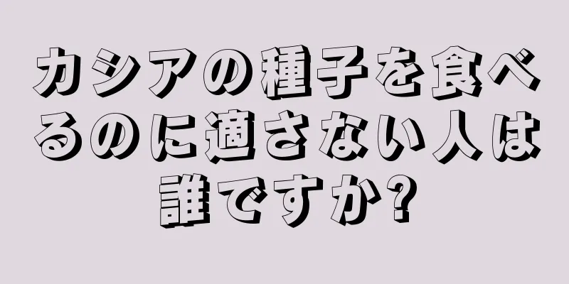 カシアの種子を食べるのに適さない人は誰ですか?