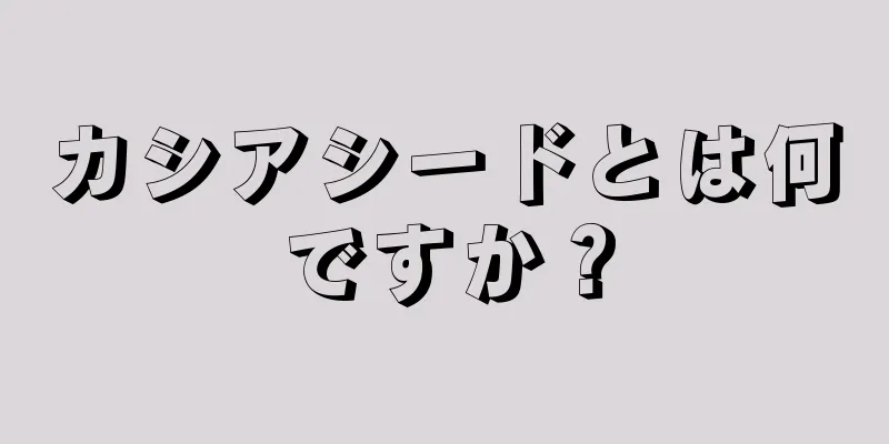 カシアシードとは何ですか？