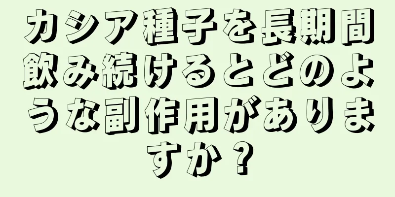 カシア種子を長期間飲み続けるとどのような副作用がありますか？