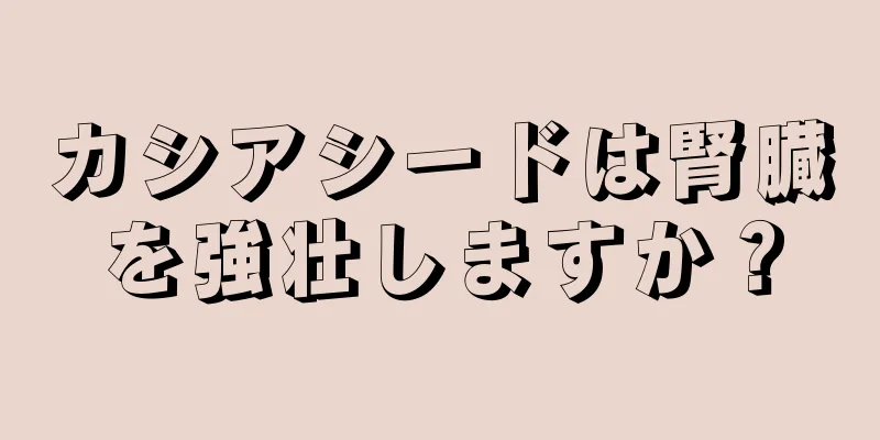 カシアシードは腎臓を強壮しますか？