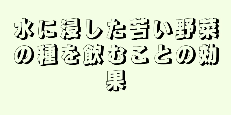 水に浸した苦い野菜の種を飲むことの効果