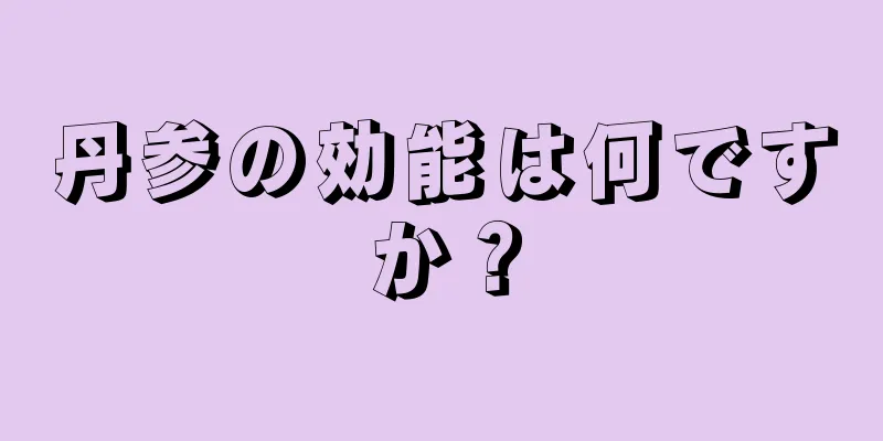 丹参の効能は何ですか？