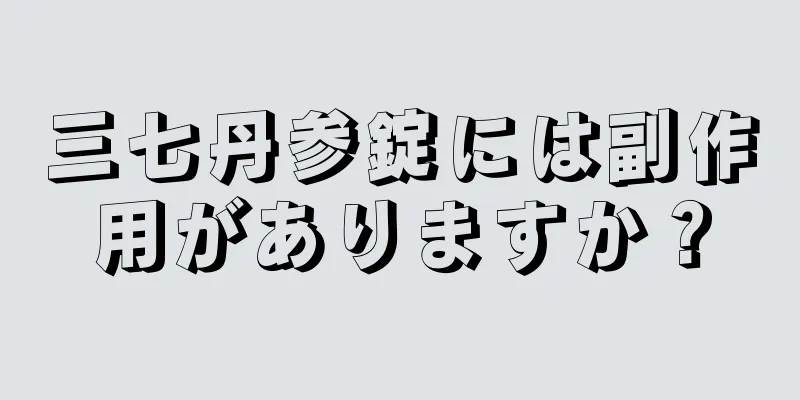 三七丹参錠には副作用がありますか？