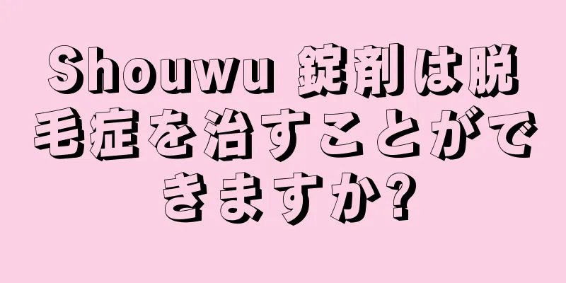 Shouwu 錠剤は脱毛症を治すことができますか?