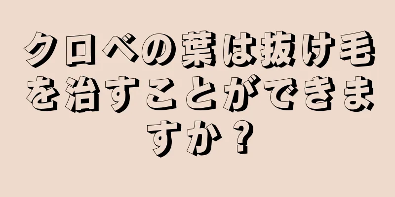 クロベの葉は抜け毛を治すことができますか？