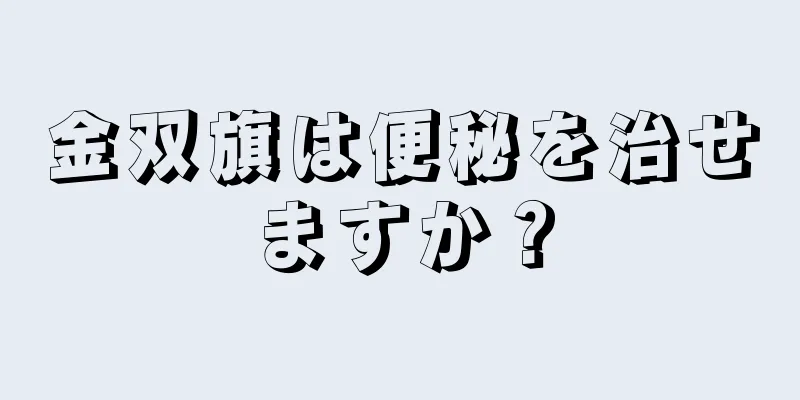 金双旗は便秘を治せますか？