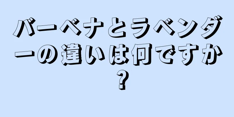 バーベナとラベンダーの違いは何ですか？