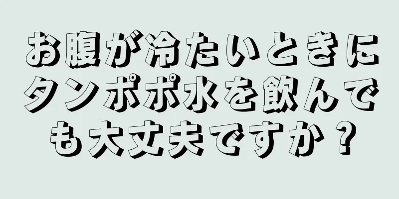 お腹が冷たいときにタンポポ水を飲んでも大丈夫ですか？