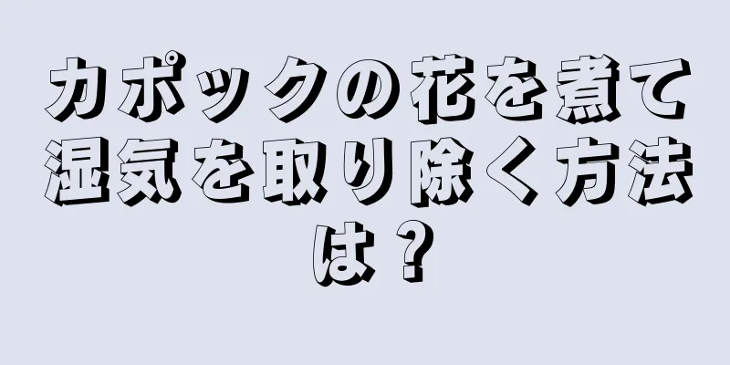 カポックの花を煮て湿気を取り除く方法は？
