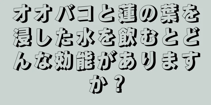 オオバコと蓮の葉を浸した水を飲むとどんな効能がありますか？