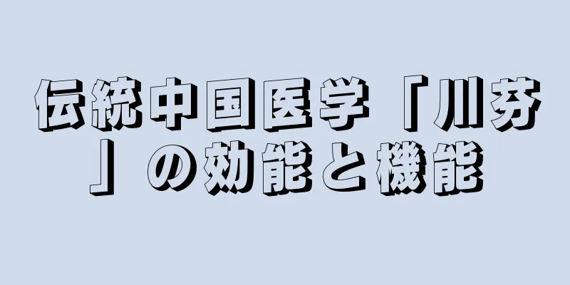 伝統中国医学「川芬」の効能と機能