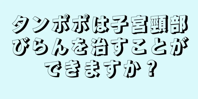 タンポポは子宮頸部びらんを治すことができますか？