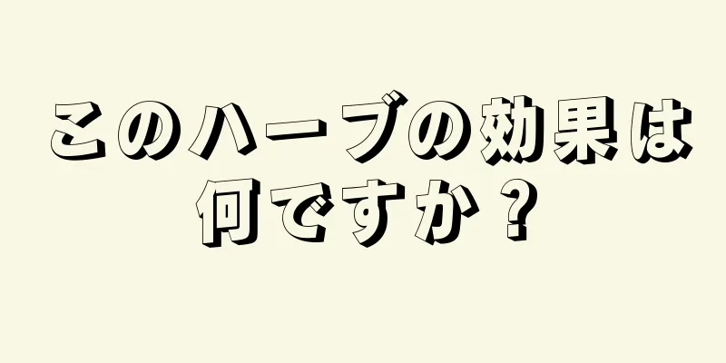 このハーブの効果は何ですか？