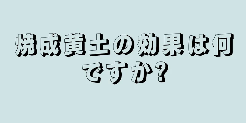 焼成黄土の効果は何ですか?