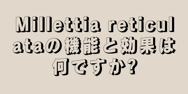 Millettia reticulataの機能と効果は何ですか?