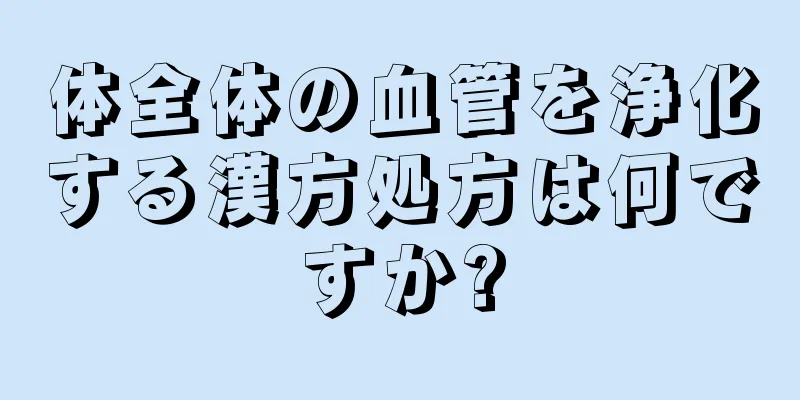 体全体の血管を浄化する漢方処方は何ですか?