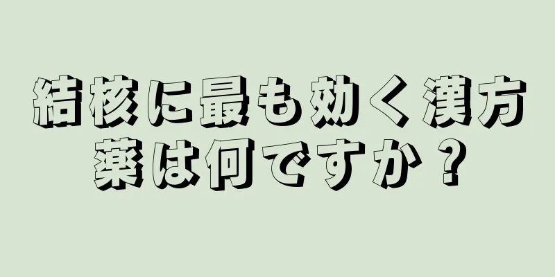 結核に最も効く漢方薬は何ですか？
