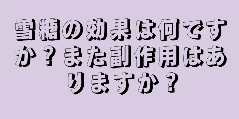 雪糖の効果は何ですか？また副作用はありますか？