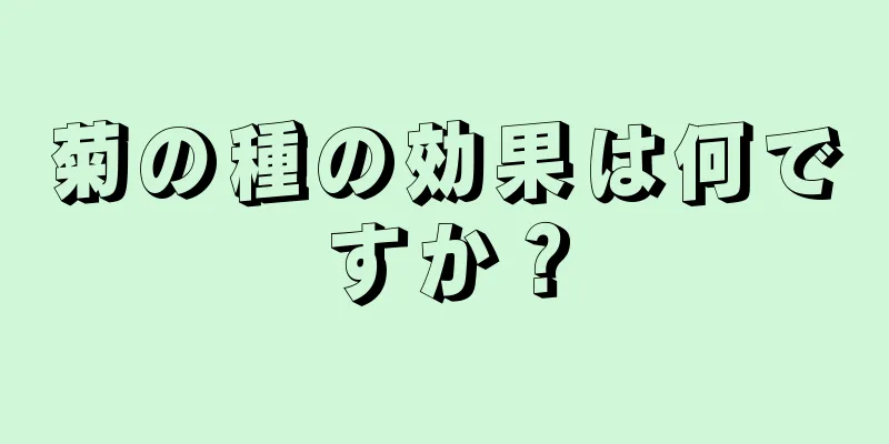 菊の種の効果は何ですか？