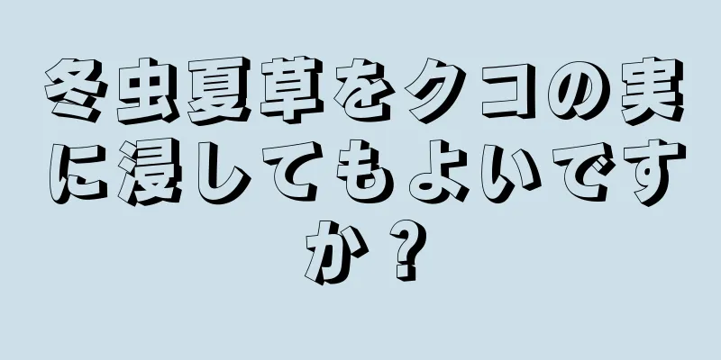 冬虫夏草をクコの実に浸してもよいですか？