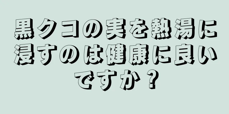 黒クコの実を熱湯に浸すのは健康に良いですか？