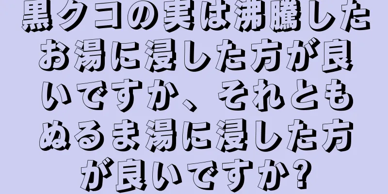 黒クコの実は沸騰したお湯に浸した方が良いですか、それともぬるま湯に浸した方が良いですか?
