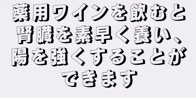 薬用ワインを飲むと腎臓を素早く養い、陽を強くすることができます