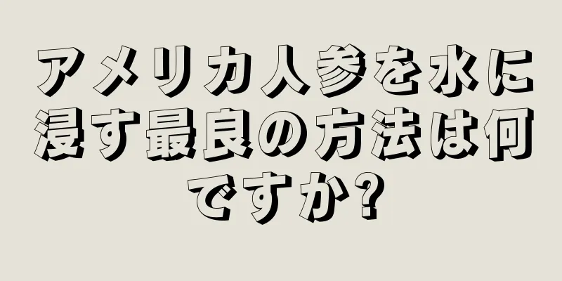 アメリカ人参を水に浸す最良の方法は何ですか?
