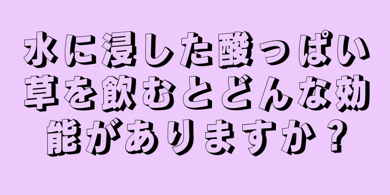 水に浸した酸っぱい草を飲むとどんな効能がありますか？