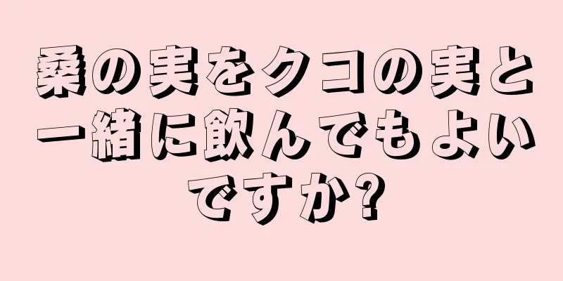 桑の実をクコの実と一緒に飲んでもよいですか?